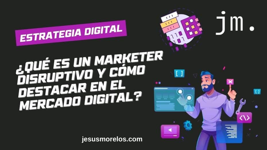 ¿Qué es un Marketer Disruptivo y Cómo Destacar en el Mercado Digital?